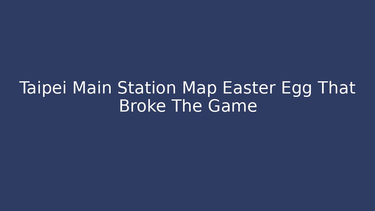 Taipei Main Station Map Easter Egg That Broke The Game - Critter Realm