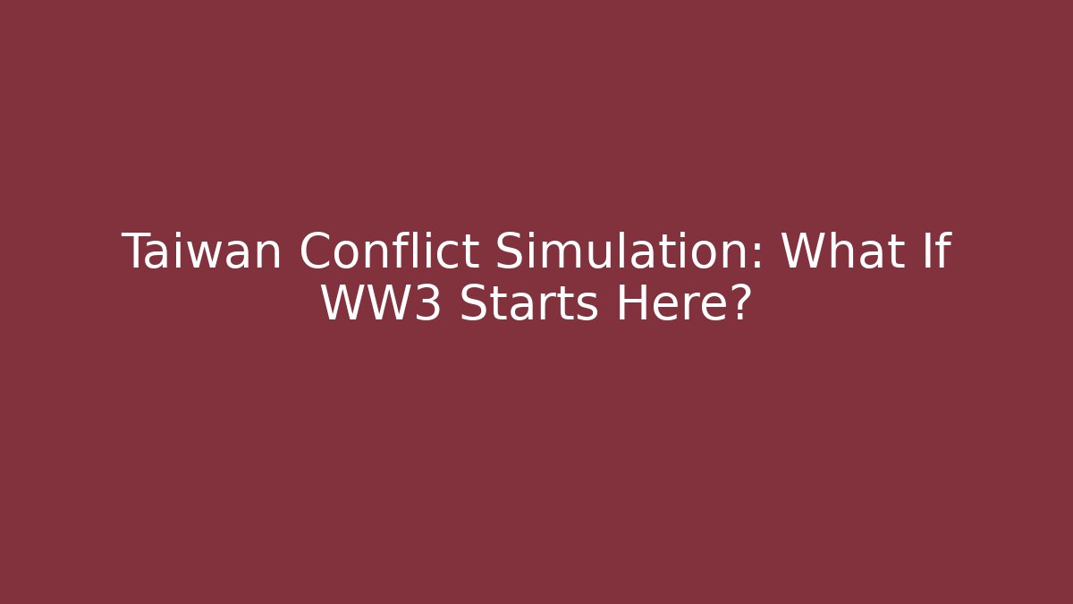 Taiwan Conflict Simulation: What If WW3 Starts Here?