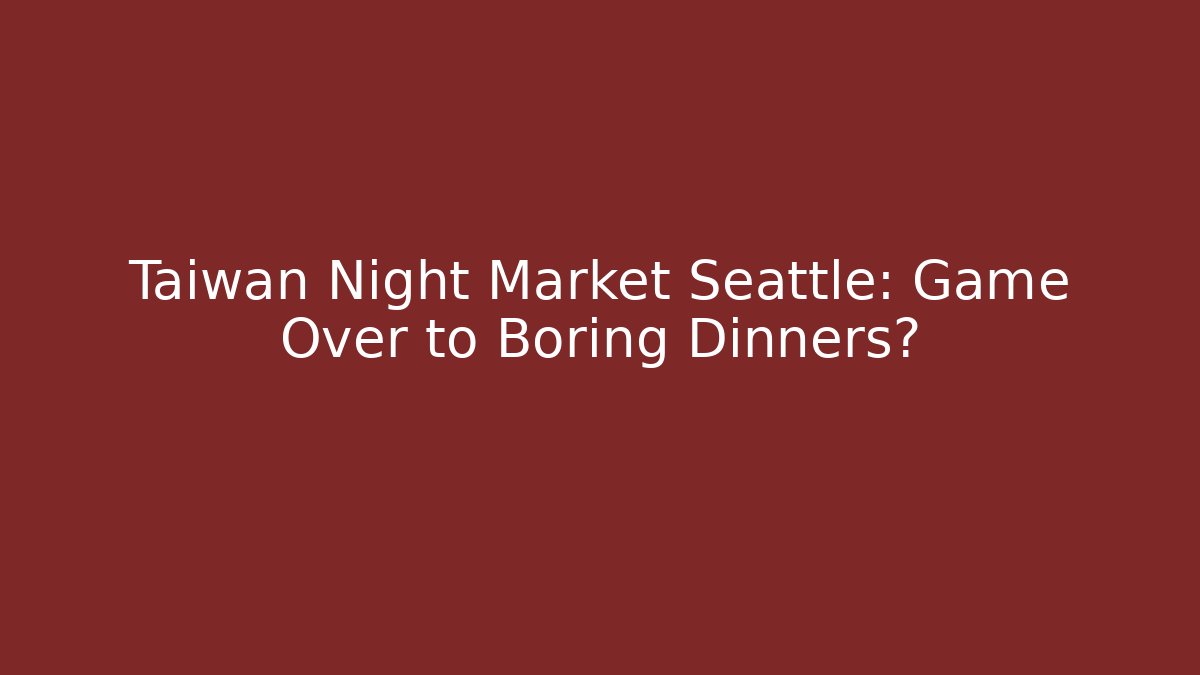 Taiwan Night Market Seattle: Game Over to Boring Dinners? - Critter Realm