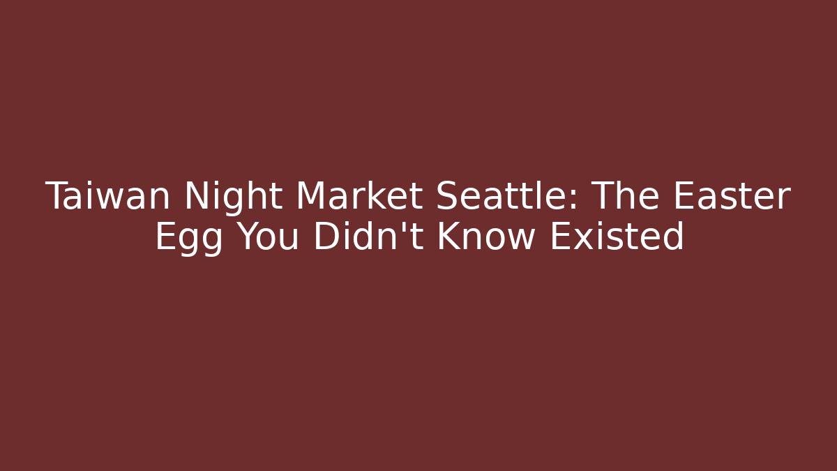 Taiwan Night Market Seattle: The Easter Egg You Didn't Know Existed