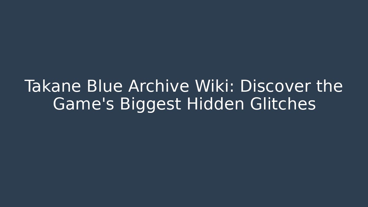 Takane Blue Archive Wiki: Discover the Game's Biggest Hidden Glitches