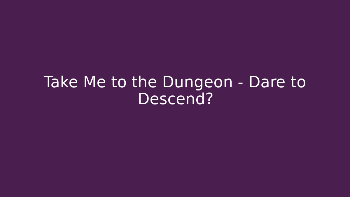 Take Me to the Dungeon – Dare to Descend?