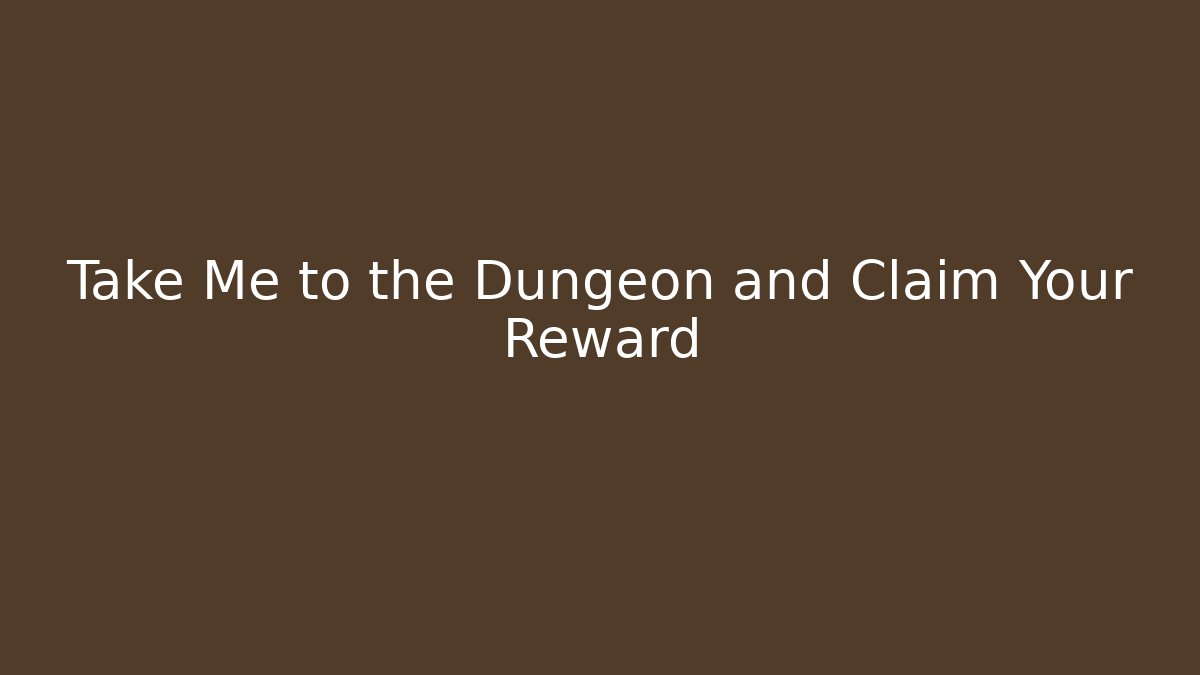 Take Me to the Dungeon and Claim Your Reward