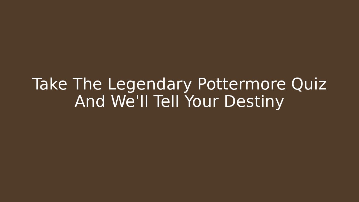 Take The Legendary Pottermore Quiz And We'll Tell Your Destiny