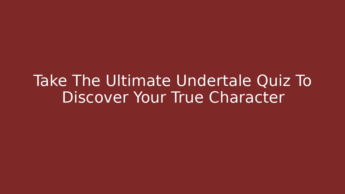 Take The Ultimate Undertale Quiz To Discover Your True Character
