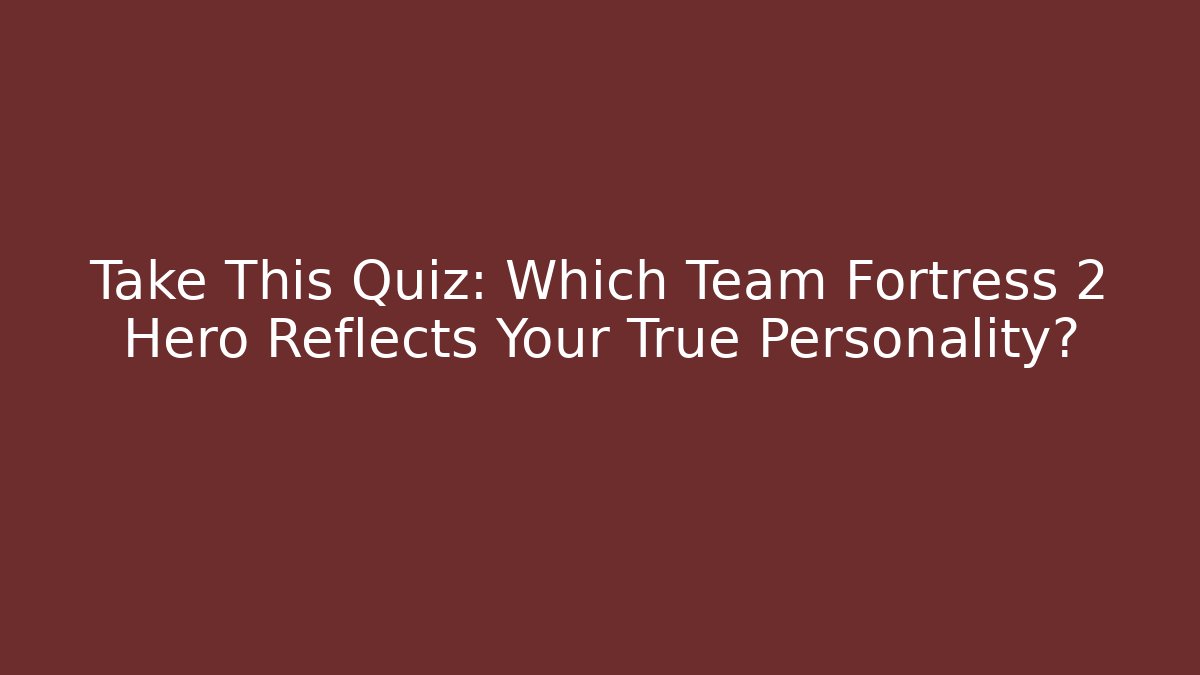 Take This Quiz: Which Team Fortress 2 Hero Reflects Your True Personality? - Critter Realm