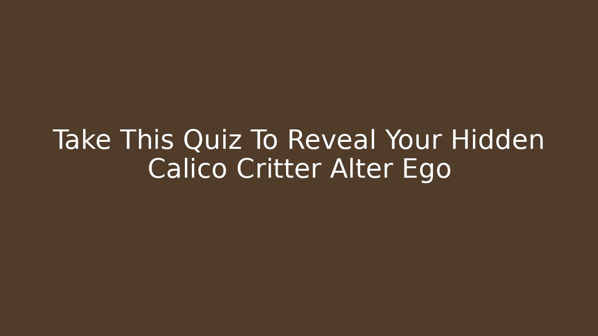 Take This Quiz To Reveal Your Hidden Calico Critter Alter Ego