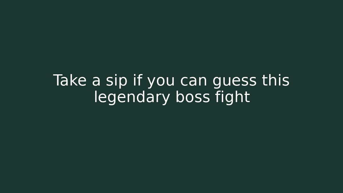 Take a sip if you can guess this legendary boss fight