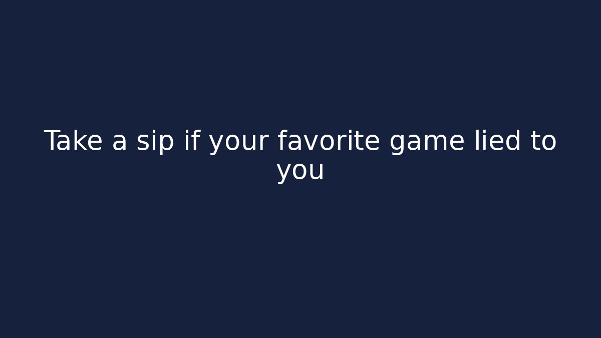 Take a sip if your favorite game lied to you