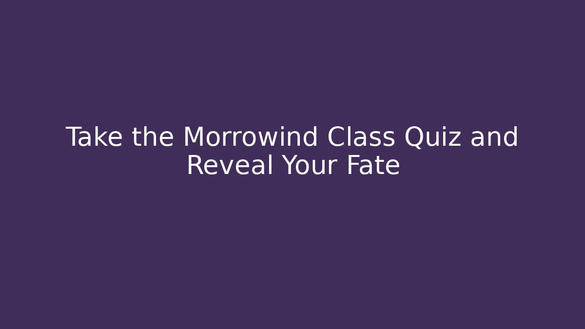 Take the Morrowind Class Quiz and Reveal Your Fate