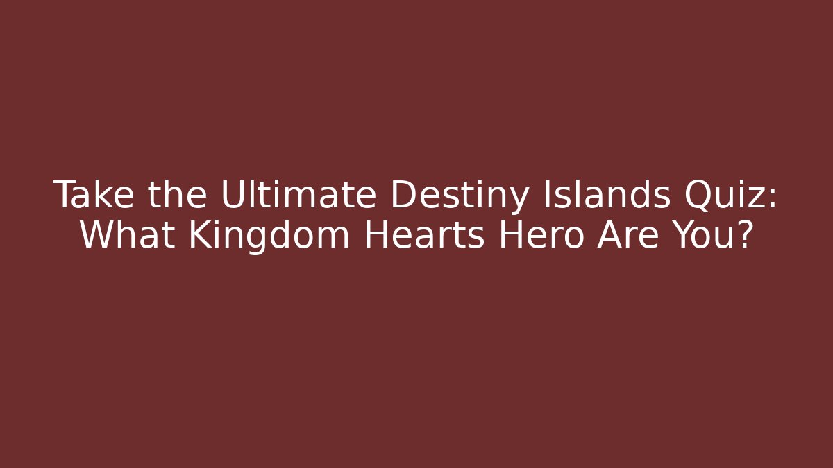 Take the Ultimate Destiny Islands Quiz: What Kingdom Hearts Hero Are You?