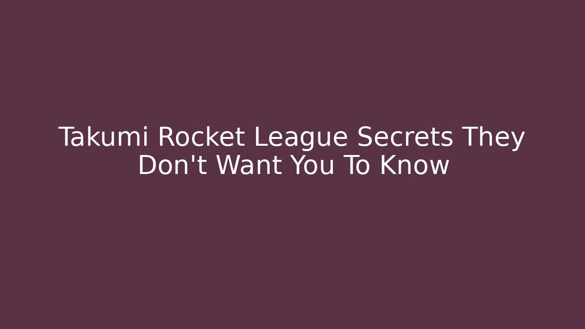 Takumi Rocket League Secrets They Don't Want You To Know