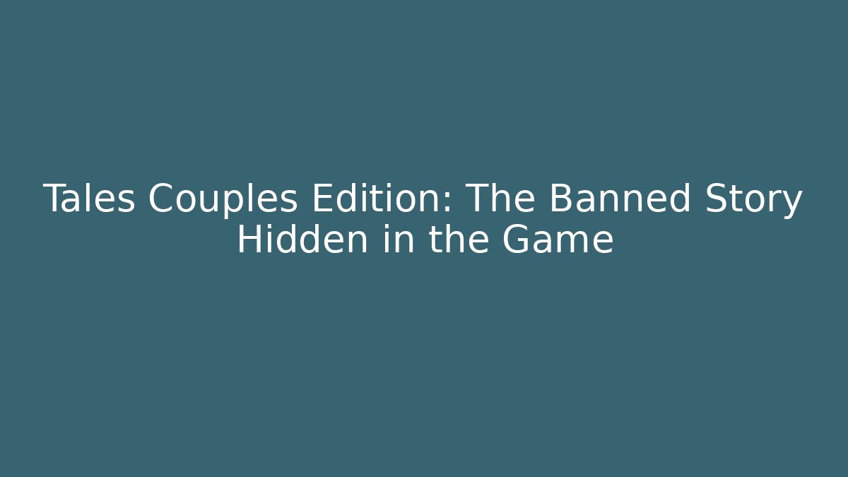 Tales Couples Edition: The Banned Story Hidden in the Game