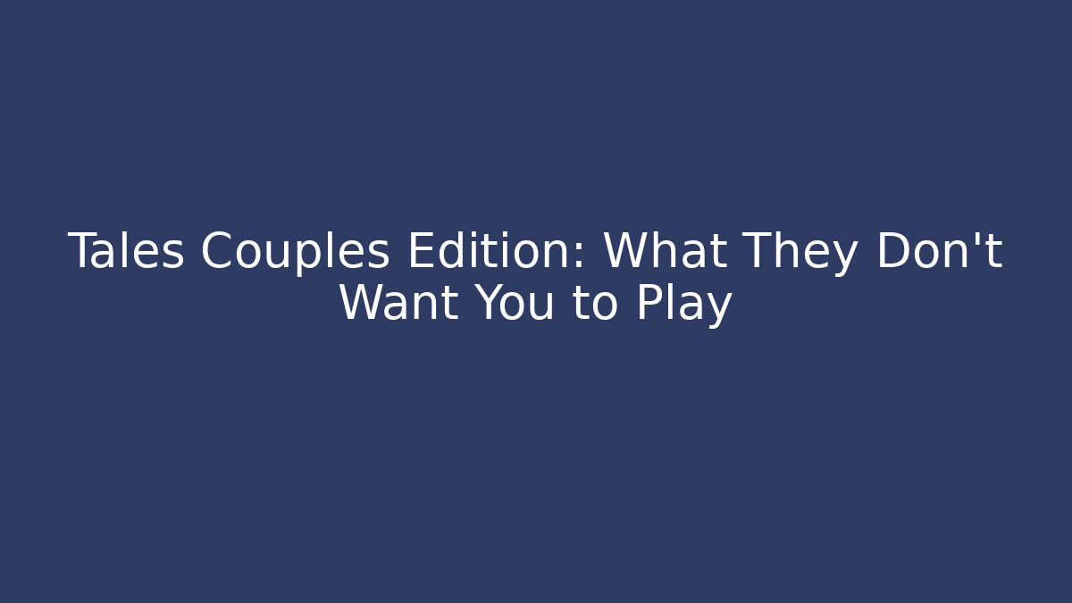 Tales Couples Edition: What They Don't Want You to Play