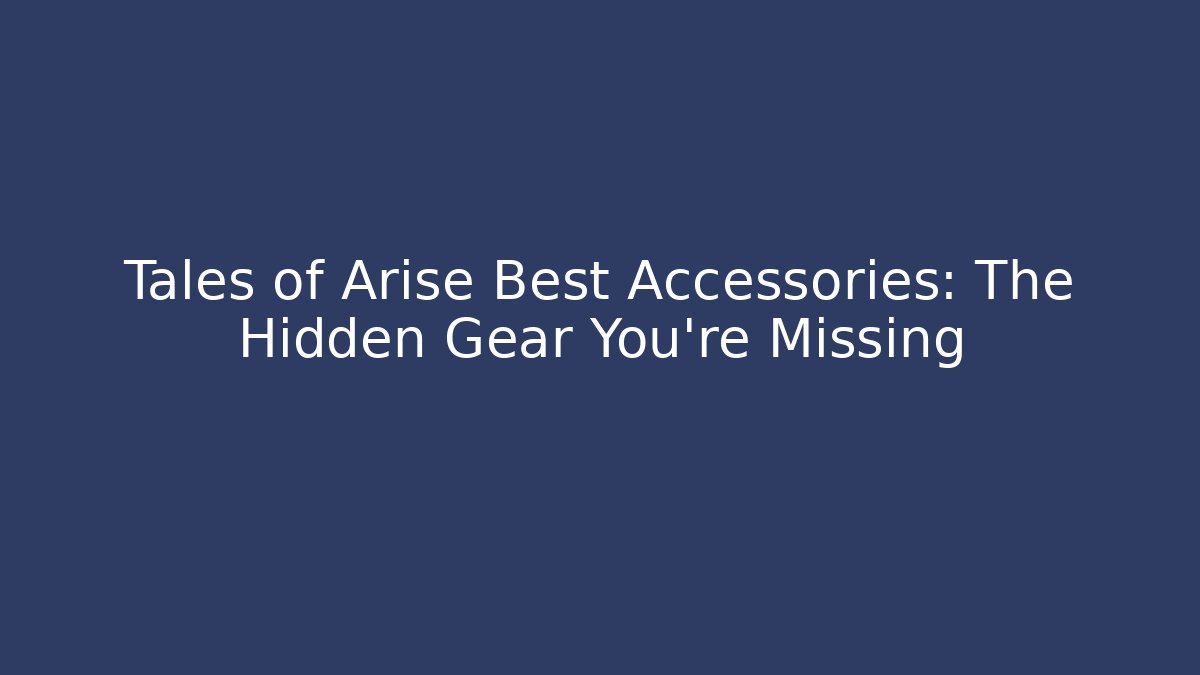Tales of Arise Best Accessories: The Hidden Gear You’re Missing
