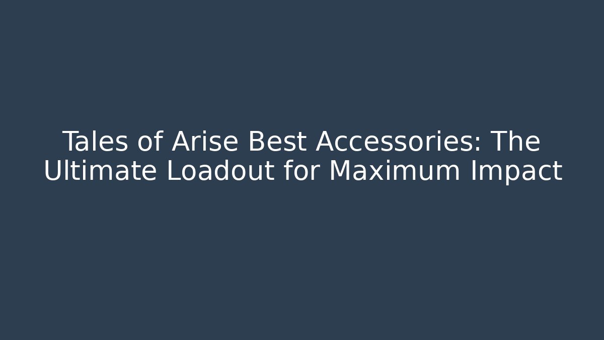 Tales of Arise Best Accessories: The Ultimate Loadout for Maximum Impact