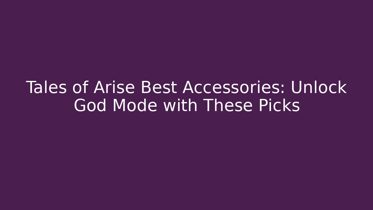 Tales of Arise Best Accessories: Unlock God Mode with These Picks