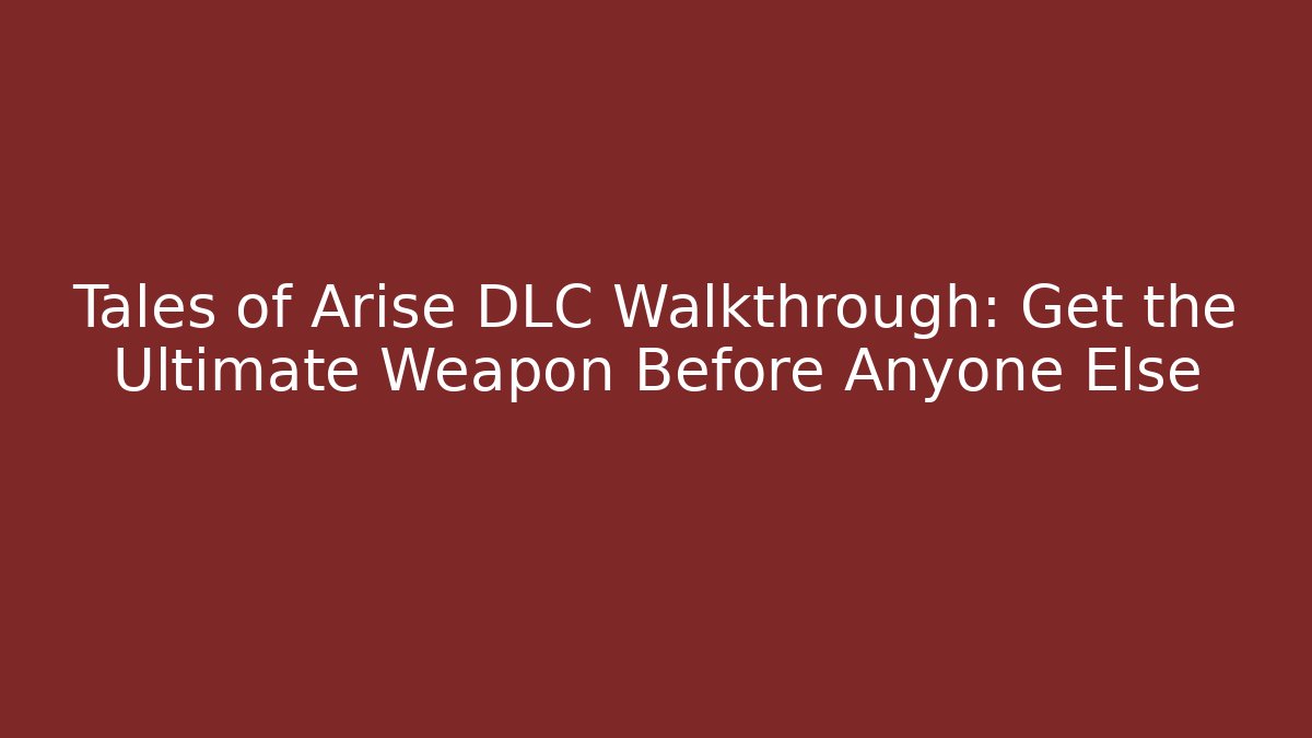 Tales of Arise DLC Walkthrough: Get the Ultimate Weapon Before Anyone Else
