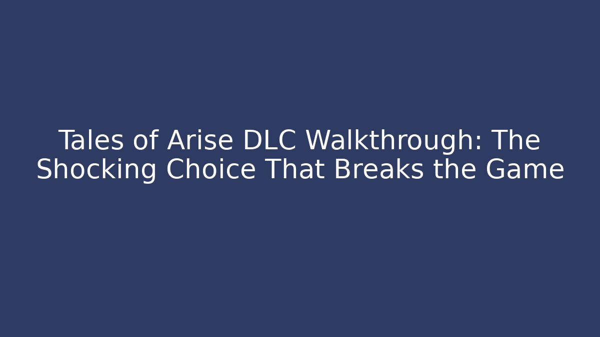 Tales of Arise DLC Walkthrough: The Shocking Choice That Breaks the Game