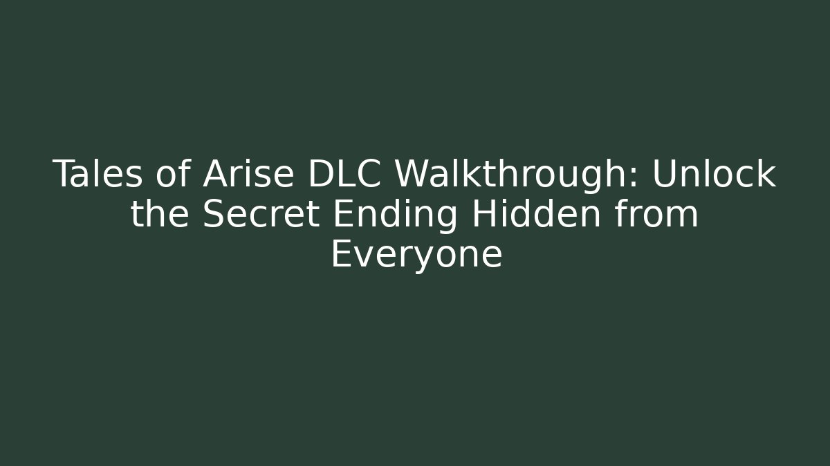 Tales of Arise DLC Walkthrough: Unlock the Secret Ending Hidden from Everyone