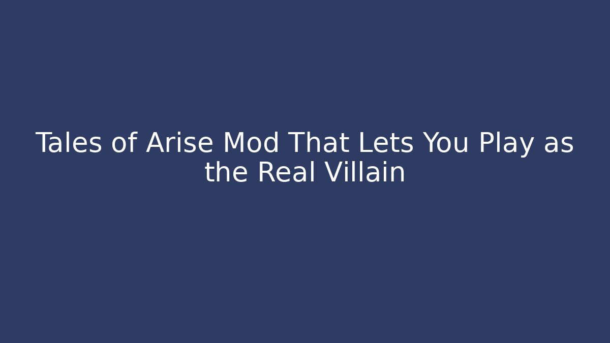 Tales of Arise Mod That Lets You Play as the Real Villain