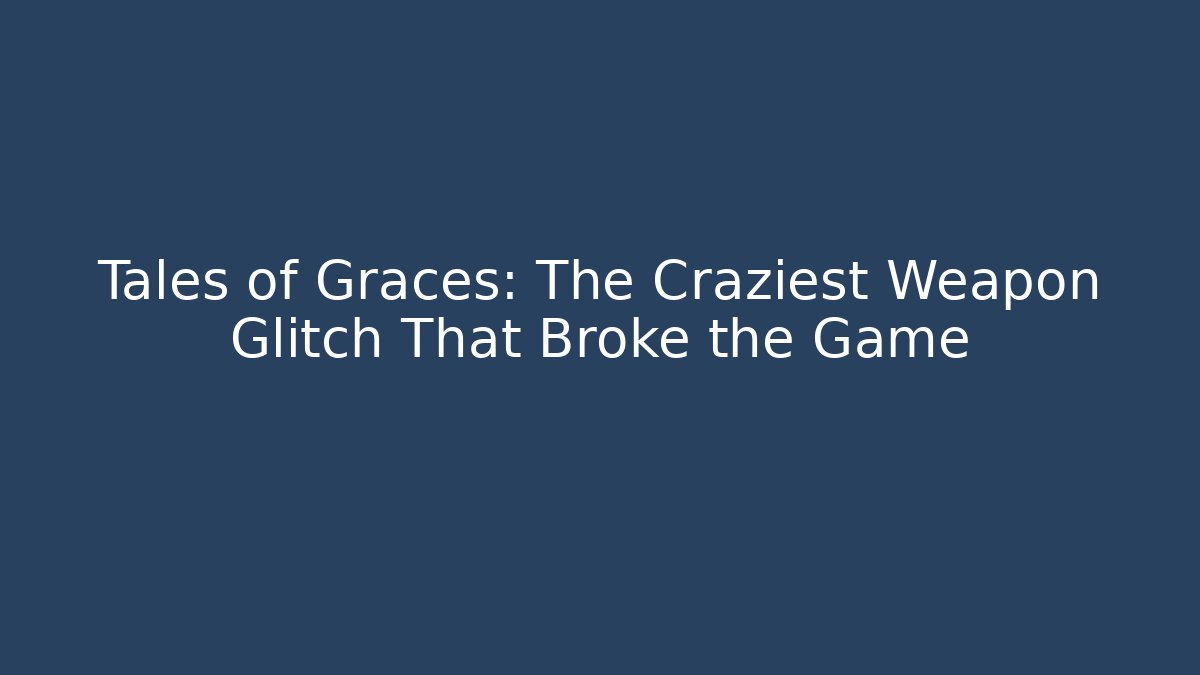 Tales of Graces: The Craziest Weapon Glitch That Broke the Game