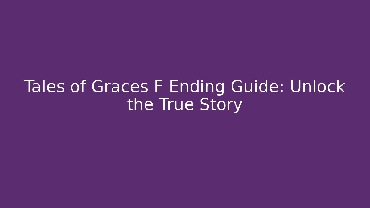 Tales of Graces F Ending Guide: Unlock the True Story