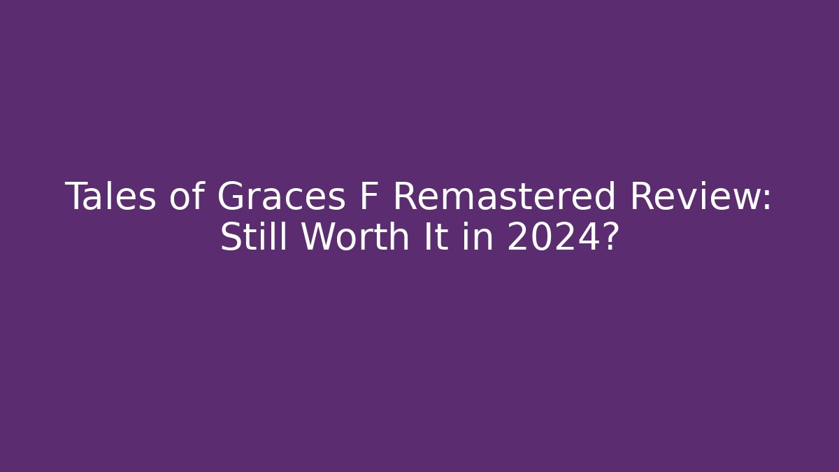 Tales of Graces F Remastered Review: Still Worth It in 2024?