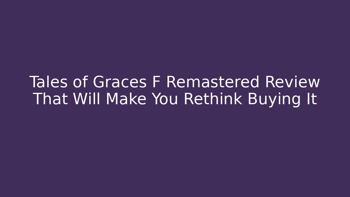 Tales of Graces F Remastered Review That Will Make You Rethink Buying It
