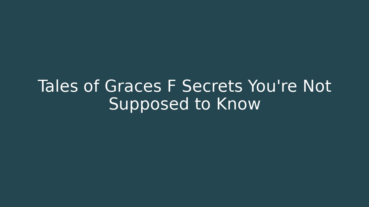 Tales of Graces F Secrets You're Not Supposed to Know
