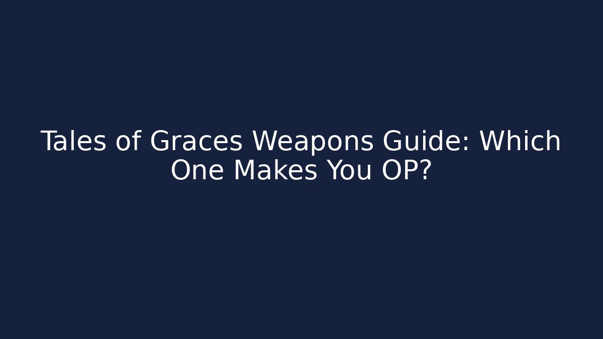 Tales of Graces Weapons Guide: Which One Makes You OP?