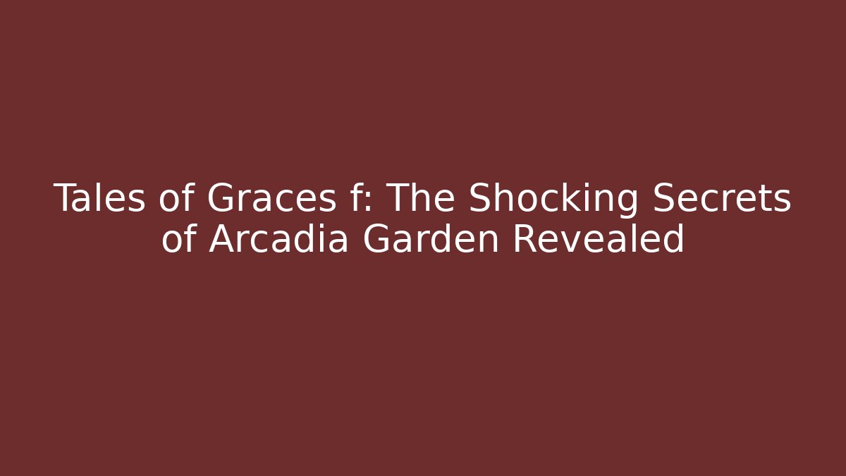 Tales of Graces f: The Shocking Secrets of Arcadia Garden Revealed