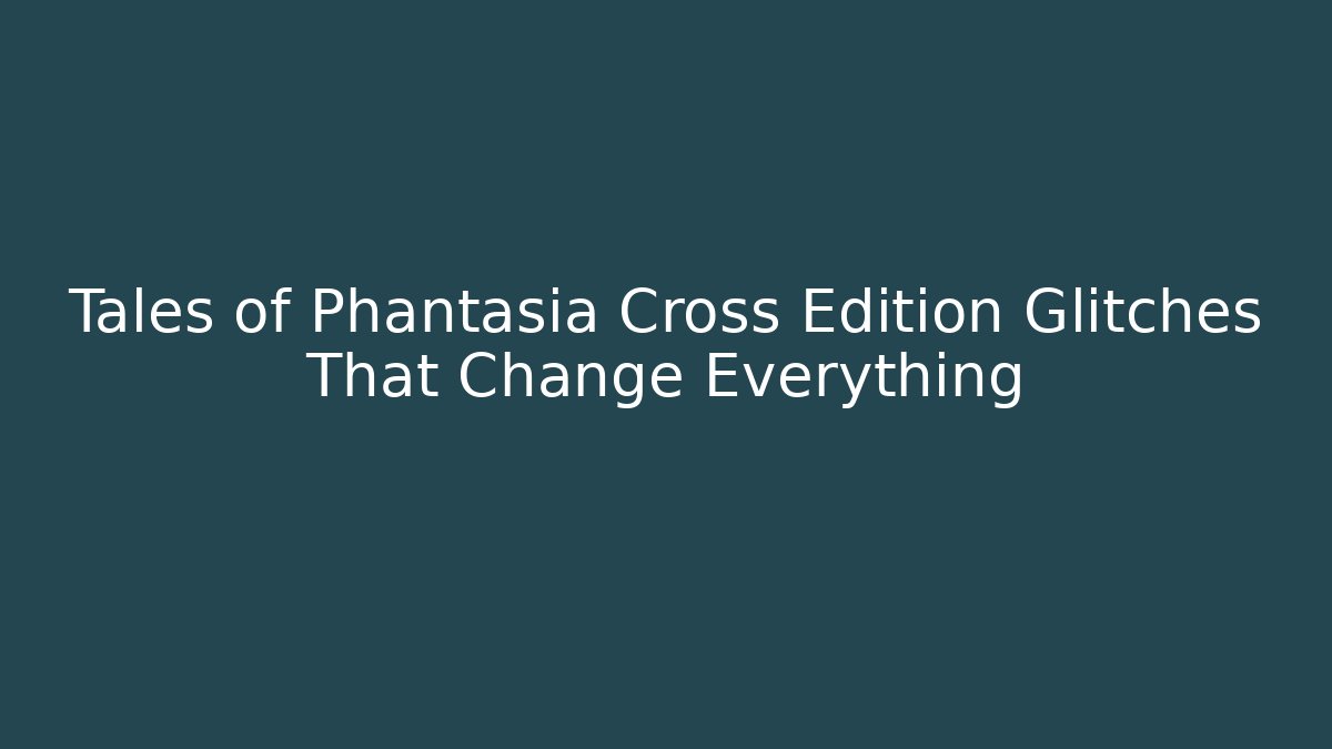 Tales of Phantasia Cross Edition Glitches That Change Everything