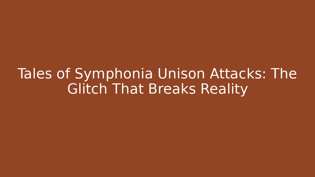 Tales of Symphonia Unison Attacks: The Glitch That Breaks Reality