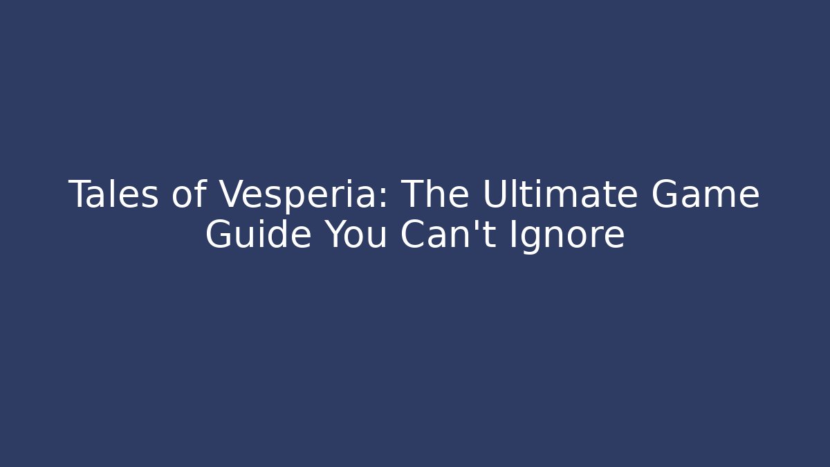 Tales of Vesperia: The Ultimate Game Guide You Can’t Ignore