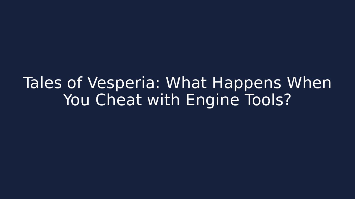 Tales of Vesperia: What Happens When You Cheat with Engine Tools?