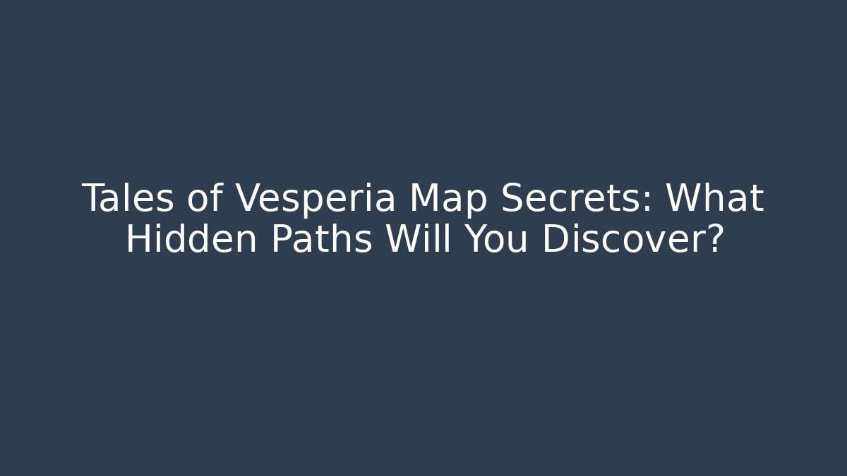Tales of Vesperia Map Secrets: What Hidden Paths Will You Discover?