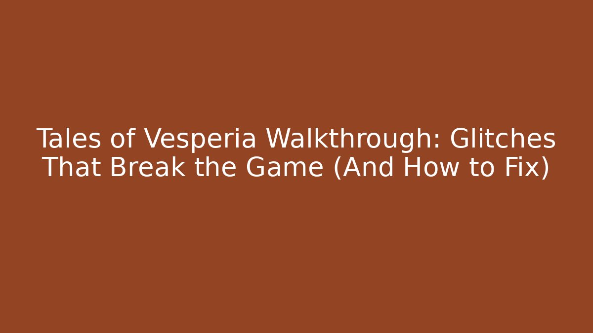Tales of Vesperia Walkthrough: Glitches That Break the Game (And How to Fix)