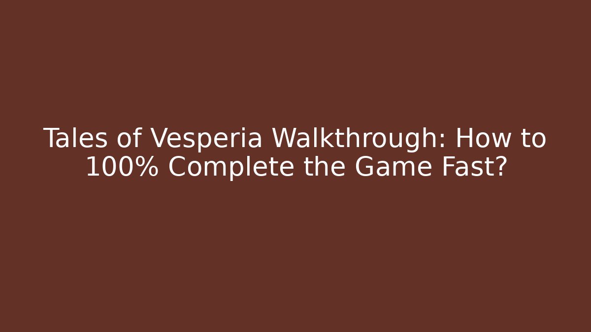 Tales of Vesperia Walkthrough: How to 100% Complete the Game Fast?