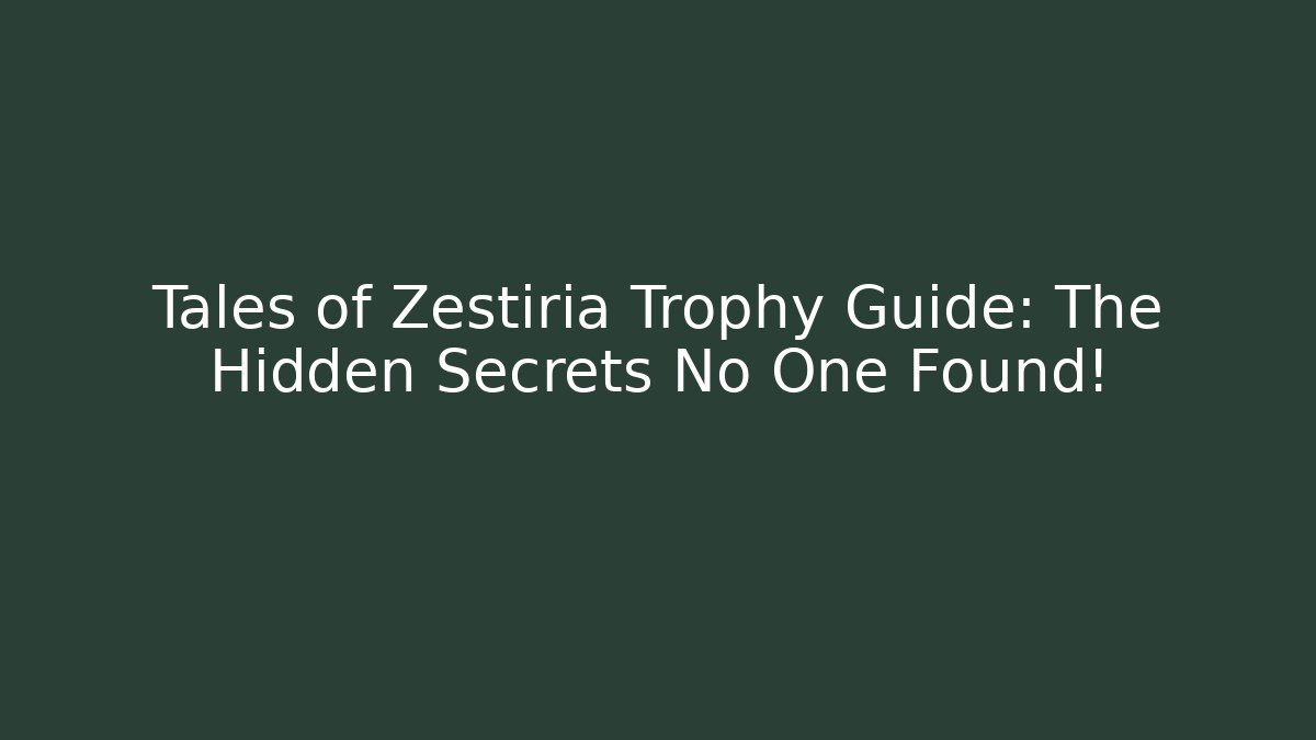 Tales of Zestiria Trophy Guide: The Hidden Secrets No One Found!