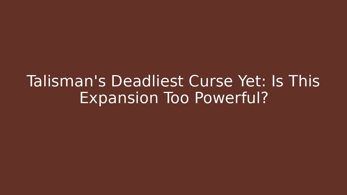 Talisman's Deadliest Curse Yet: Is This Expansion Too Powerful?