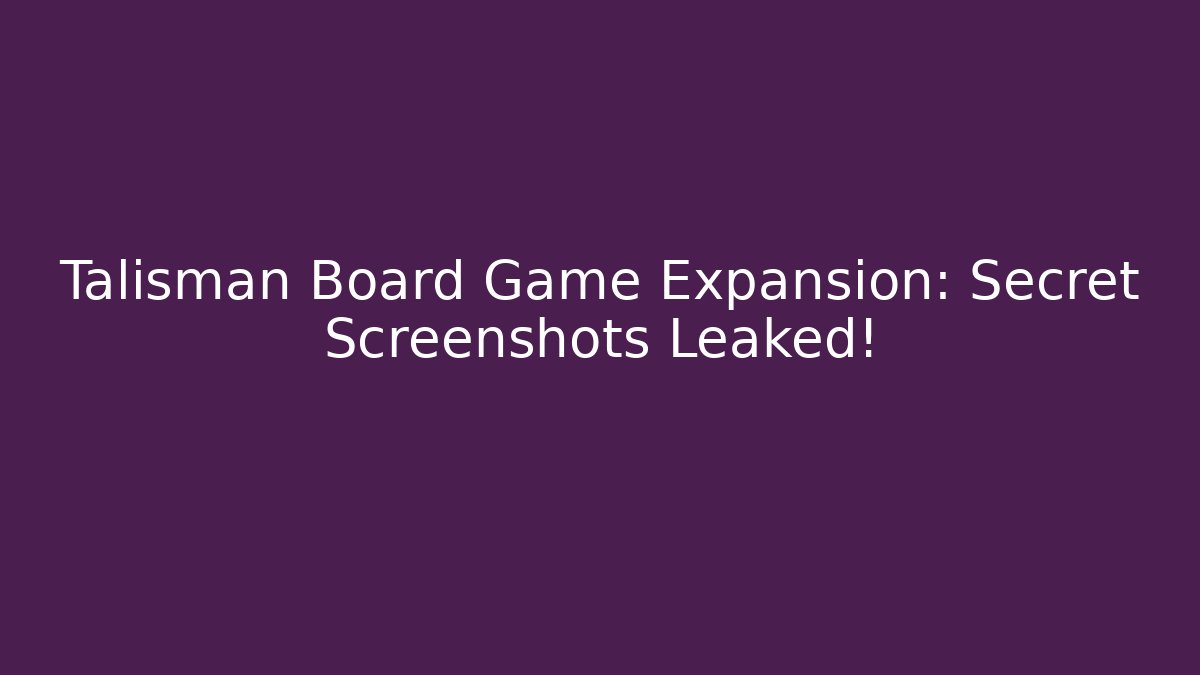 Talisman Board Game Expansion: Secret Screenshots Leaked!