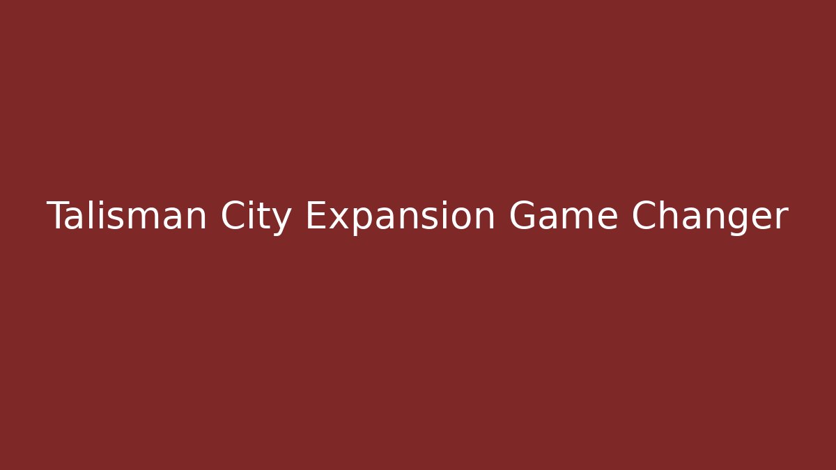 Talisman City Expansion Game Changer