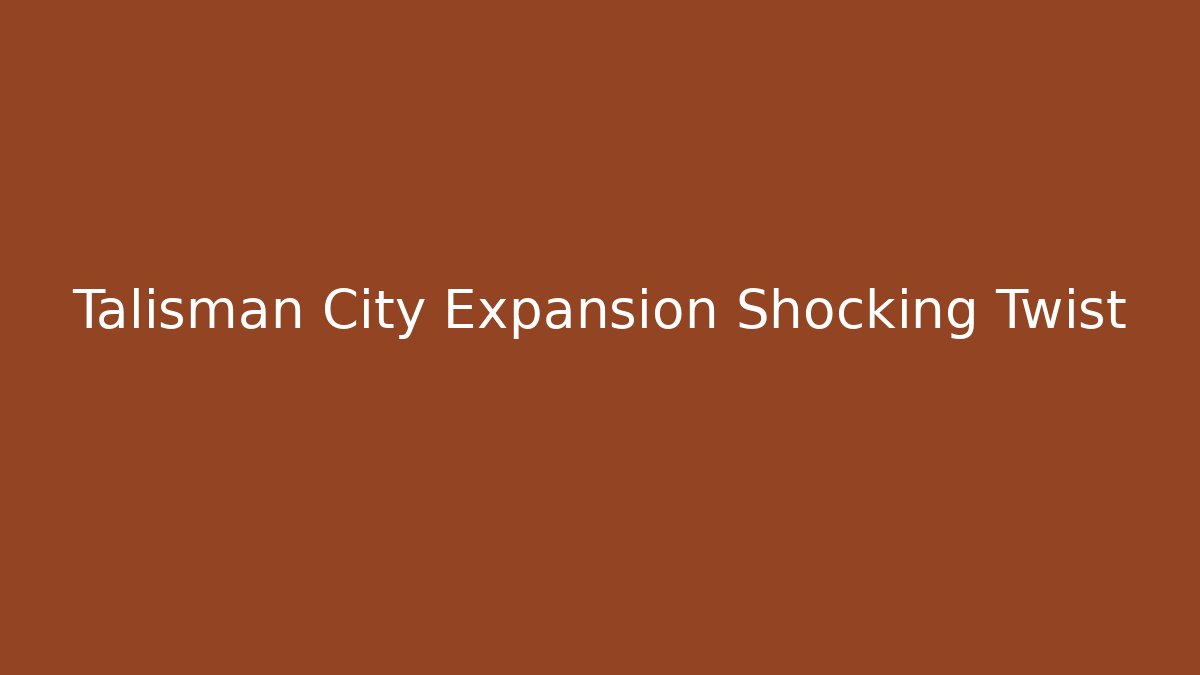 Talisman City Expansion Shocking Twist