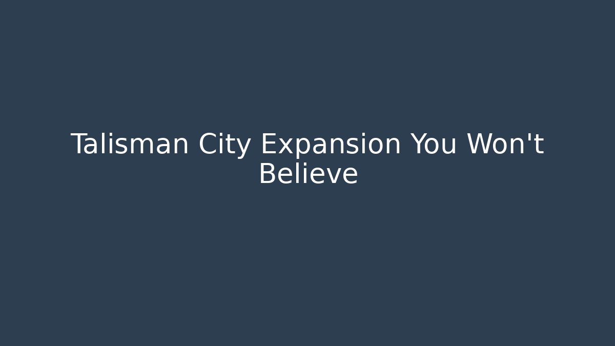 Talisman City Expansion You Won't Believe