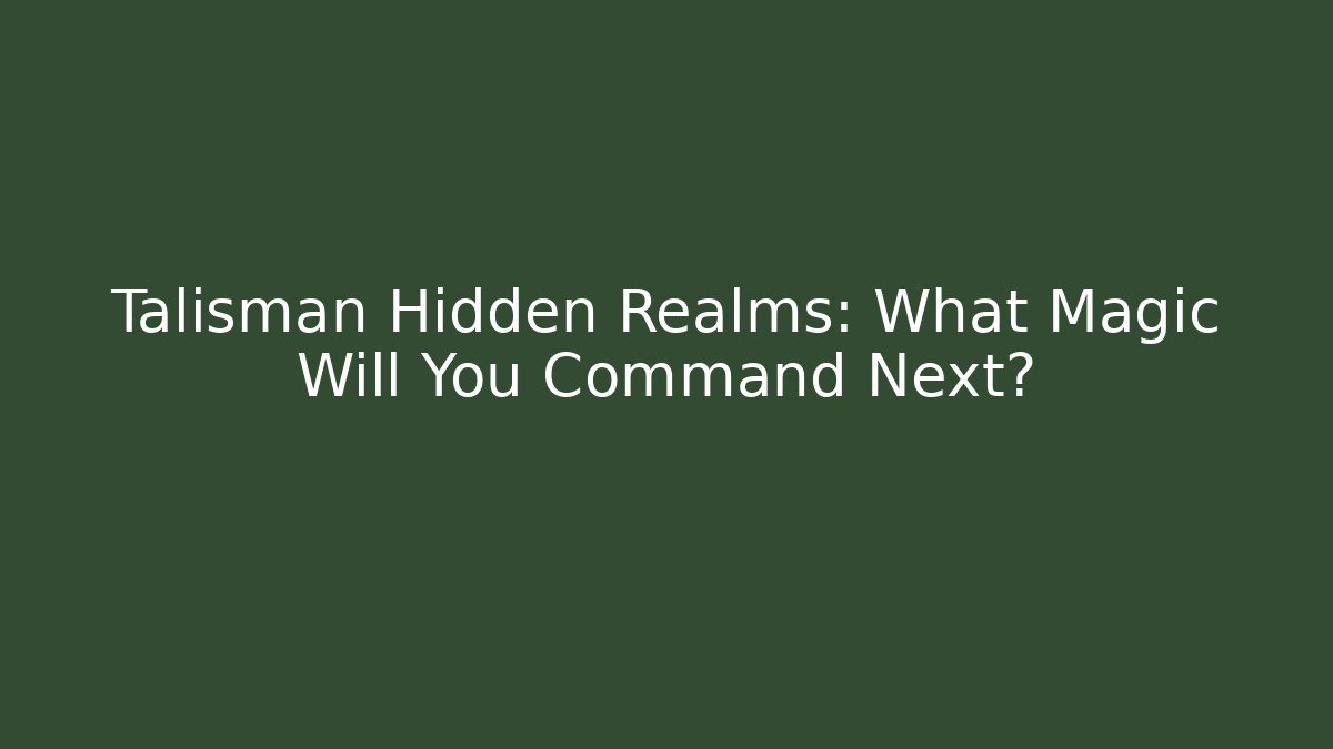 Talisman Hidden Realms: What Magic Will You Command Next?