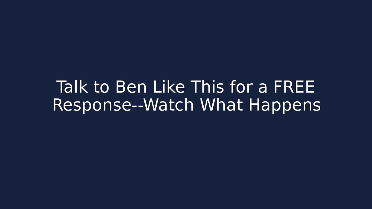 Talk to Ben Like This for a FREE Response—Watch What Happens