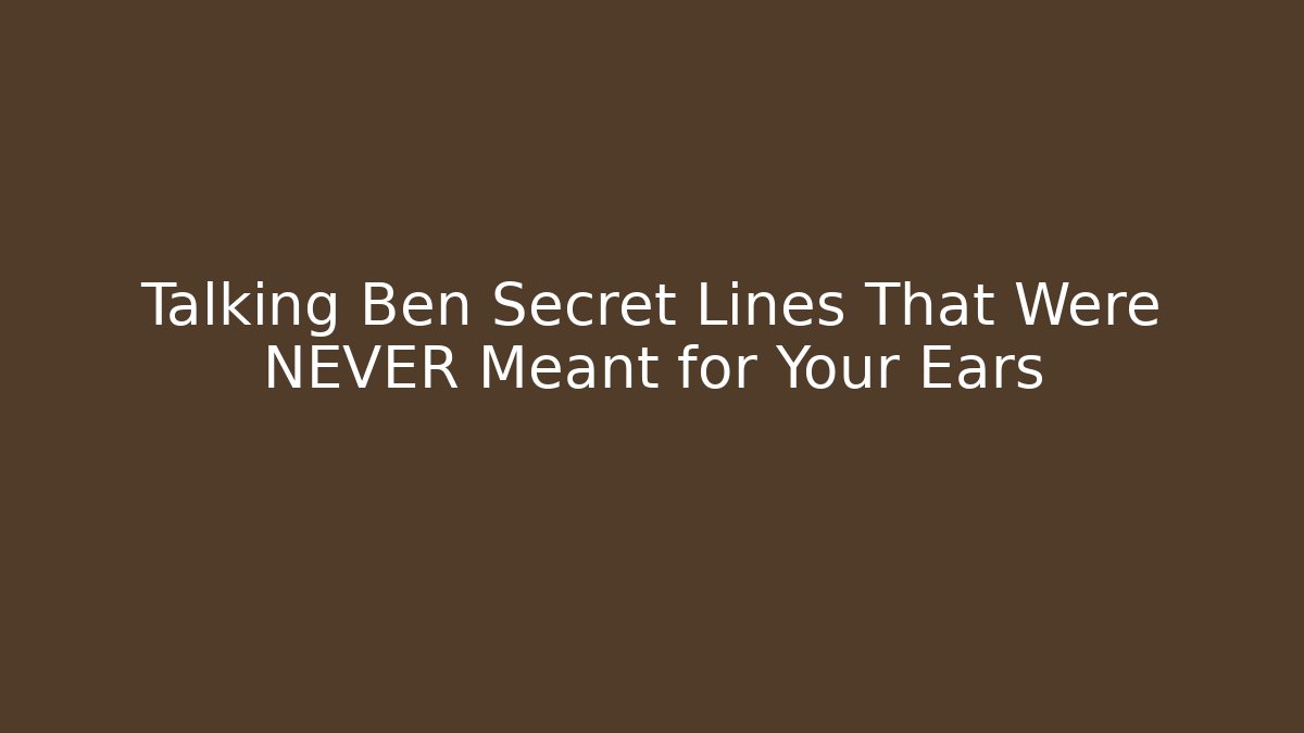 Talking Ben Secret Lines That Were NEVER Meant for Your Ears