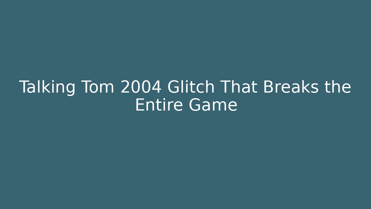 Talking Tom 2004 Glitch That Breaks the Entire Game