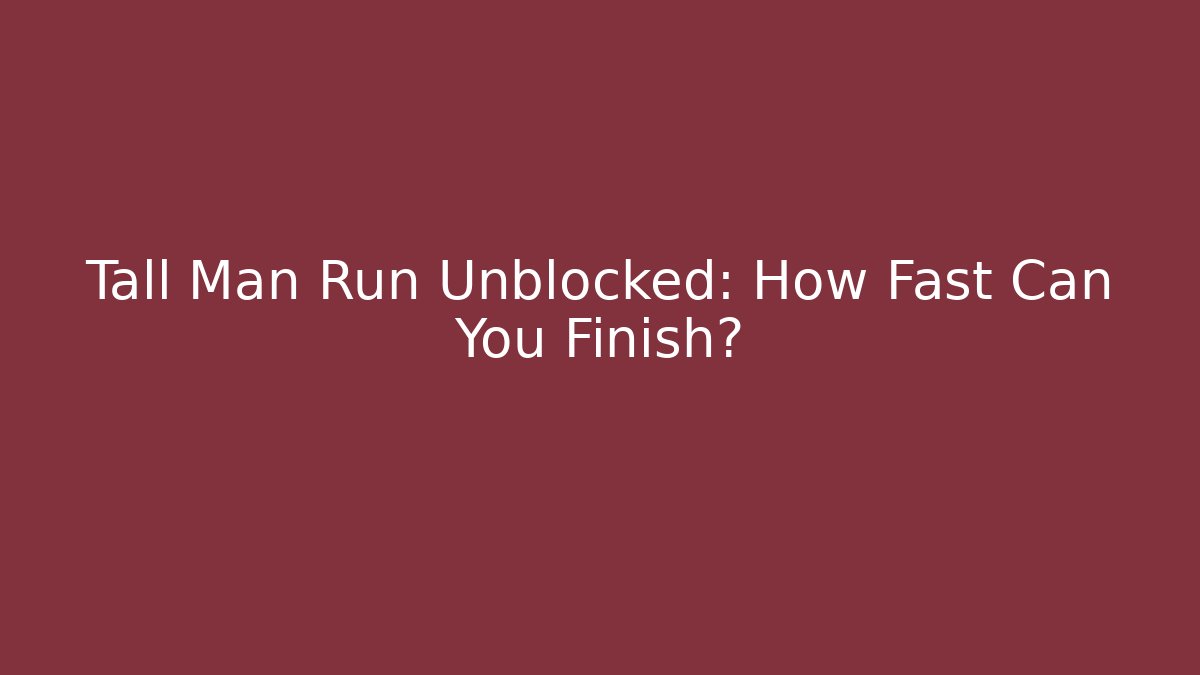 Tall Man Run Unblocked: How Fast Can You Finish?